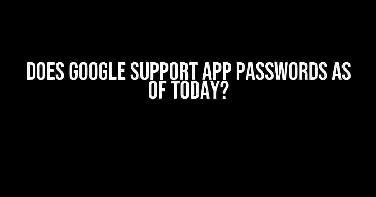 Does Google Support App Passwords as of Today?