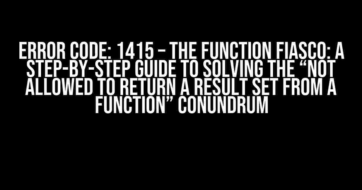 Error Code: 1415 – The Function Fiasco: A Step-by-Step Guide to Solving the “Not allowed to return a result set from a function” Conundrum