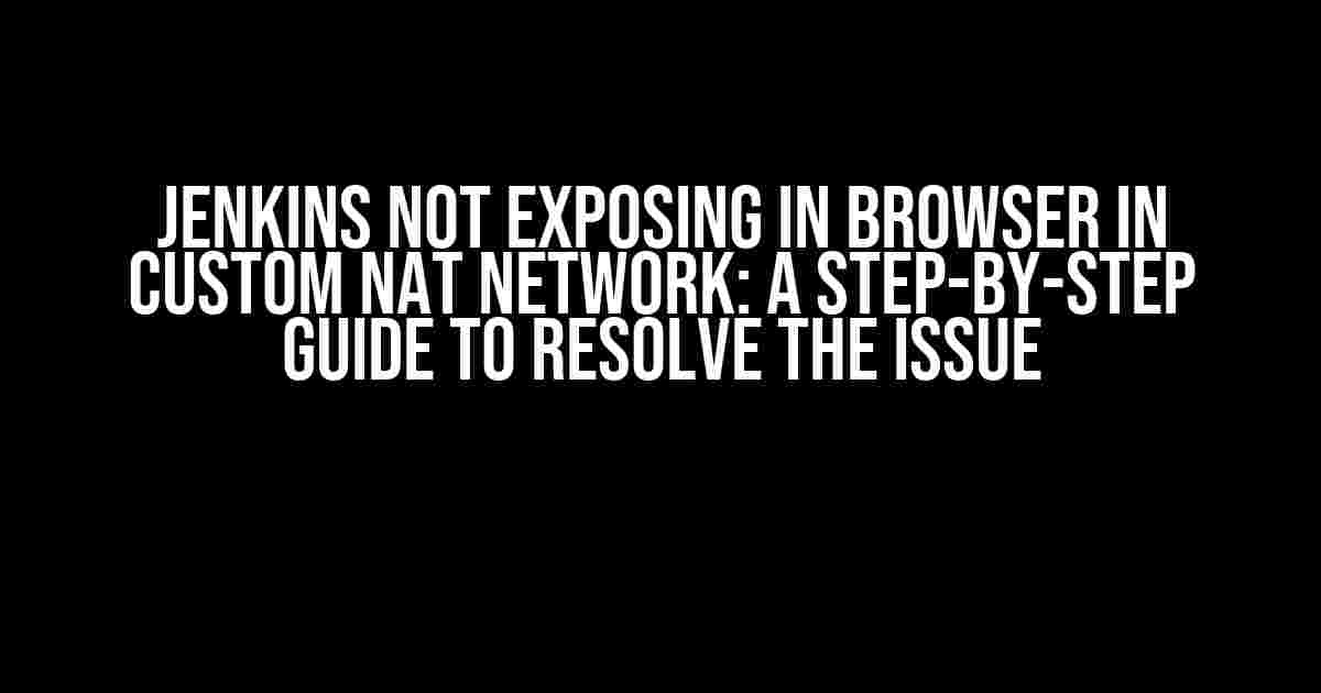 Jenkins Not Exposing in Browser in Custom NAT Network: A Step-by-Step Guide to Resolve the Issue