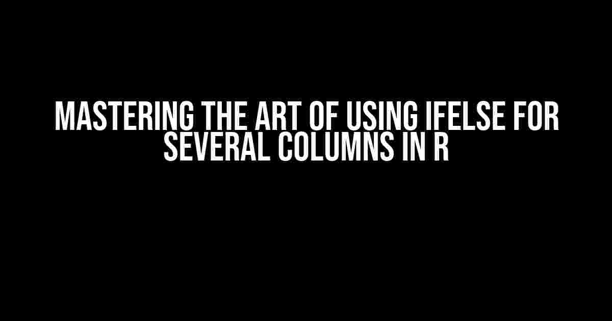 Mastering the Art of Using ifelse for Several Columns in R