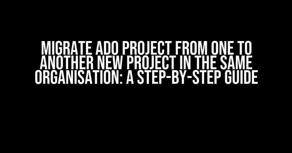 Migrate ADO Project from One to Another New Project in the Same Organisation: A Step-by-Step Guide