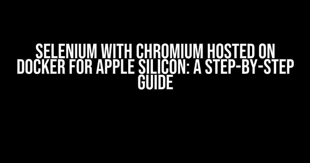 Selenium with Chromium Hosted on Docker for Apple Silicon: A Step-by-Step Guide