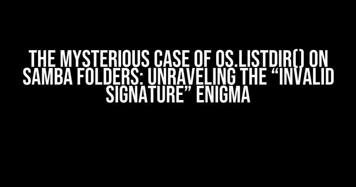 The Mysterious Case of os.listdir() on Samba Folders: Unraveling the “Invalid Signature” Enigma