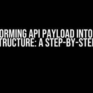 Transforming API Payload into Nested JSON Structure: A Step-by-Step Guide