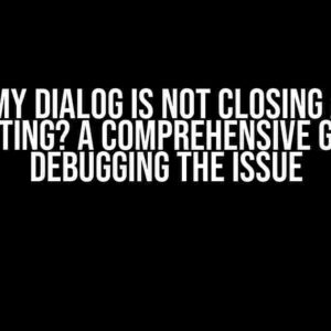 Why My Dialog is Not Closing After Submitting? A Comprehensive Guide to Debugging the Issue